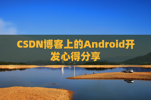CSDN博客上的Android开发心得分享